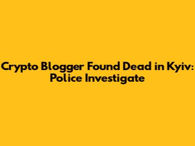 Crypto Blogger Found Dead in Kyiv: Police Investigate