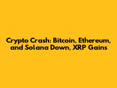 Crypto Crash: Bitcoin, Ethereum, and Solana Down, XRP Gains