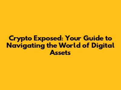 Crypto Exposed: Your Guide to Navigating the World of Digital Assets