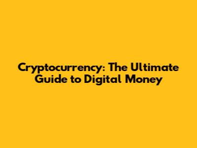 Cryptocurrency: The Ultimate Guide to Digital Money