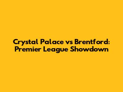 Crystal Palace vs Brentford: Premier League Showdown