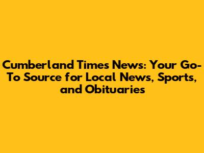 Cumberland Times News: Your Go-To Source for Local News, Sports, and Obituaries