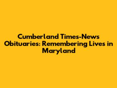 Cumberland Times-News Obituaries: Remembering Lives in Maryland