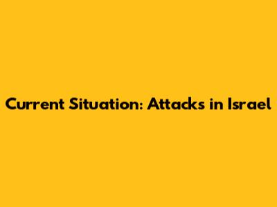 Current Situation: Attacks in Israel