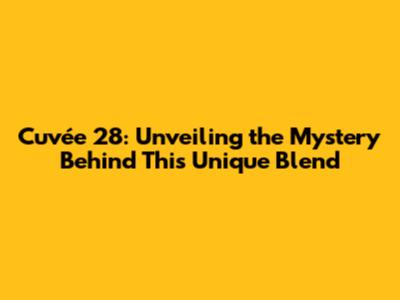 Cuvée 28: Unveiling the Mystery Behind This Unique Blend