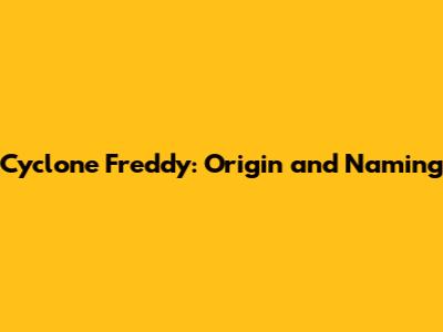 Cyclone Freddy: Origin and Naming