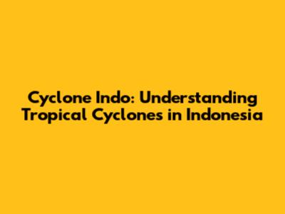 Cyclone Indo: Understanding Tropical Cyclones in Indonesia