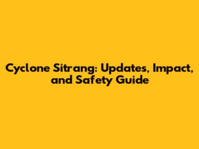 Cyclone Sitrang: Updates, Impact, and Safety Guide