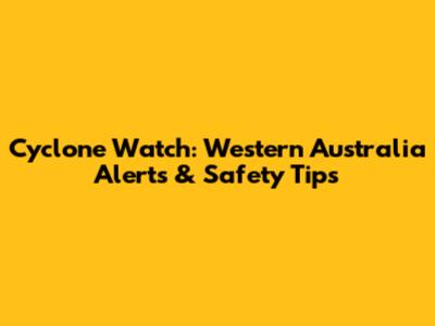 Cyclone Watch: Western Australia Alerts & Safety Tips