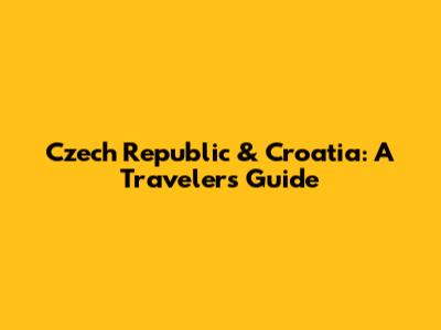 Czech Republic & Croatia: A Traveler's Guide