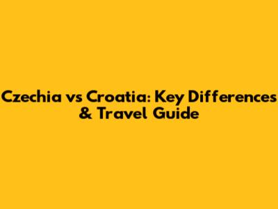 Czechia vs Croatia: Key Differences & Travel Guide
