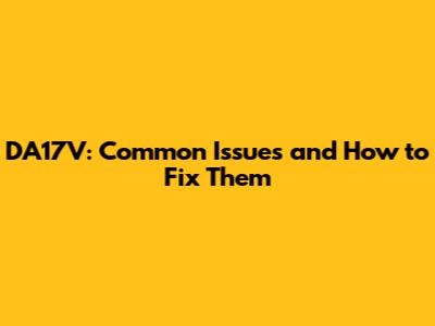 DA17V: Common Issues and How to Fix Them