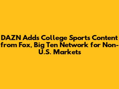 DAZN Adds College Sports Content from Fox, Big Ten Network for Non-U.S. Markets
