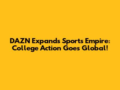 DAZN Expands Sports Empire: College Action Goes Global!