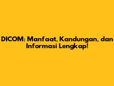 DICOM: Manfaat, Kandungan, dan Informasi Lengkap!