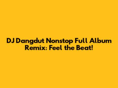 DJ Dangdut Nonstop Full Album Remix: Feel the Beat!
