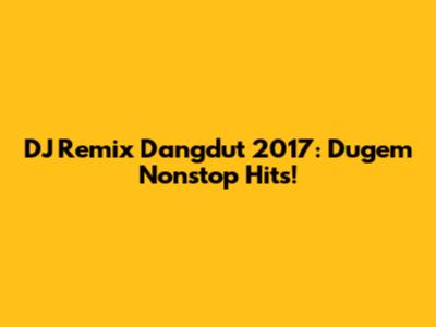 DJ Remix Dangdut 2017: Dugem Nonstop Hits!