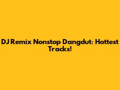 DJ Remix Nonstop Dangdut: Hottest Tracks!
