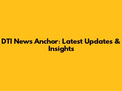 DTI News Anchor: Latest Updates & Insights