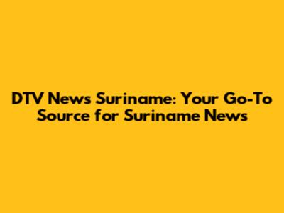 DTV News Suriname: Your Go-To Source for Suriname News