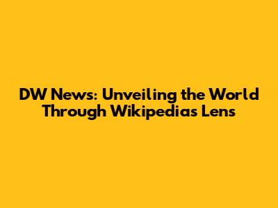 DW News: Unveiling the World Through Wikipedia's Lens