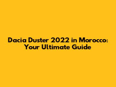 Dacia Duster 2022 in Morocco: Your Ultimate Guide