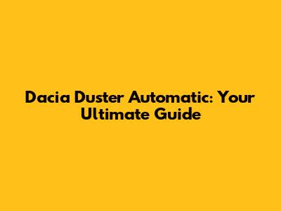 Dacia Duster Automatic: Your Ultimate Guide