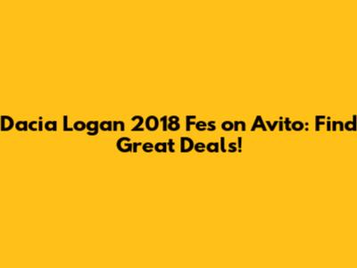 Dacia Logan 2018 Fes on Avito: Find Great Deals!
