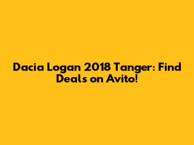 Dacia Logan 2018 Tanger: Find Deals on Avito!