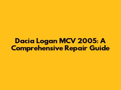 Dacia Logan MCV 2005: A Comprehensive Repair Guide