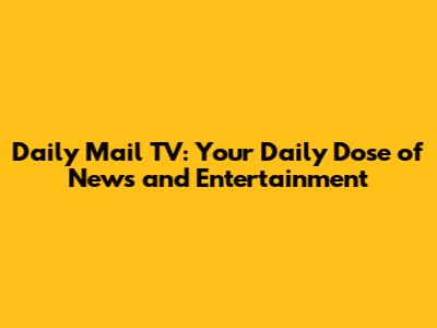 Daily Mail TV: Your Daily Dose of News and Entertainment