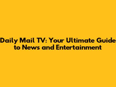 Daily Mail TV: Your Ultimate Guide to News and Entertainment