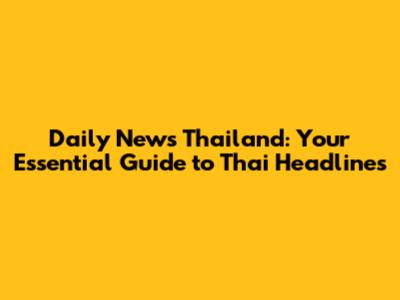 Daily News Thailand: Your Essential Guide to Thai Headlines