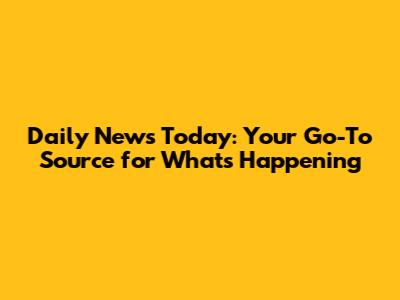 Daily News Today: Your Go-To Source for What's Happening