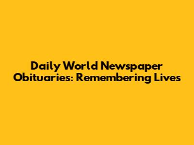 Daily World Newspaper Obituaries: Remembering Lives