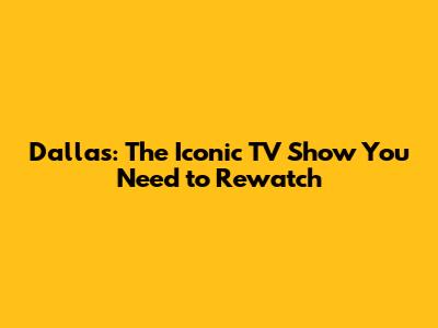 Dallas: The Iconic TV Show You Need to Rewatch
