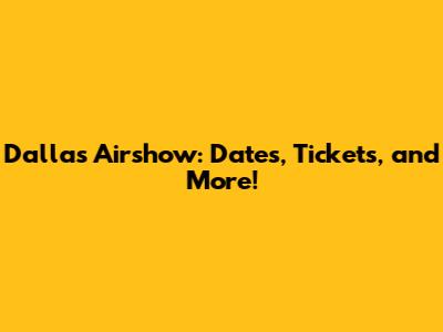 Dallas Airshow: Dates, Tickets, and More!