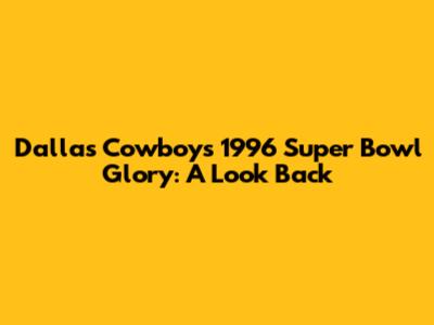 Dallas Cowboys' 1996 Super Bowl Glory: A Look Back