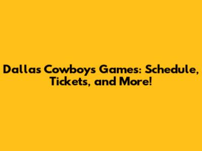 Dallas Cowboys Games: Schedule, Tickets, and More!