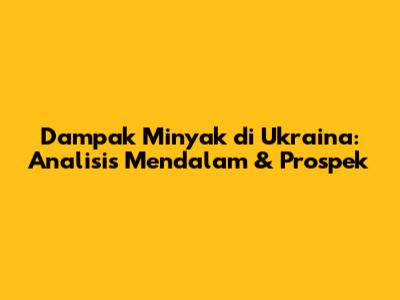 Dampak Minyak di Ukraina: Analisis Mendalam & Prospek