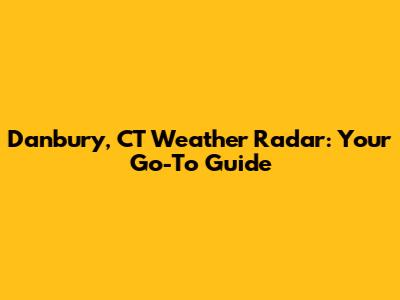 Danbury, CT Weather Radar: Your Go-To Guide