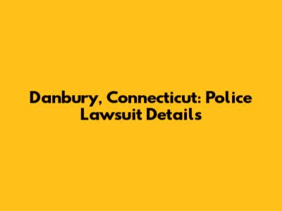 Danbury, Connecticut: Police Lawsuit Details