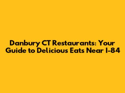 Danbury CT Restaurants: Your Guide to Delicious Eats Near I-84