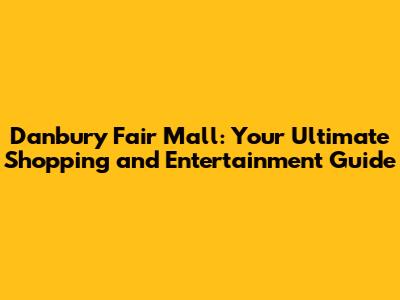 Danbury Fair Mall: Your Ultimate Shopping and Entertainment Guide