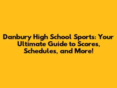 Danbury High School Sports: Your Ultimate Guide to Scores, Schedules, and More!