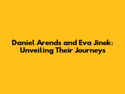 Daniel Arends and Eva Jinek: Unveiling Their Journeys
