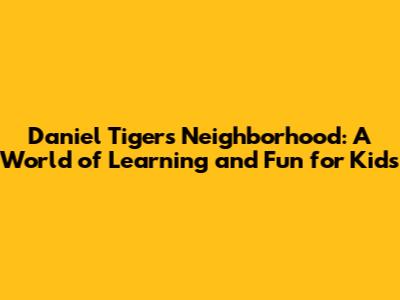 Daniel Tiger's Neighborhood: A World of Learning and Fun for Kids