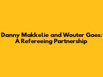 Danny Makkelie and Wouter Goes: A Refereeing Partnership