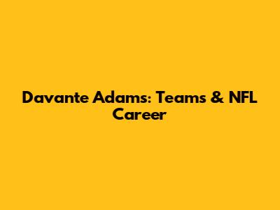 Davante Adams: Teams & NFL Career