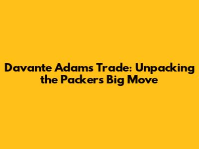 Davante Adams Trade: Unpacking the Packers' Big Move